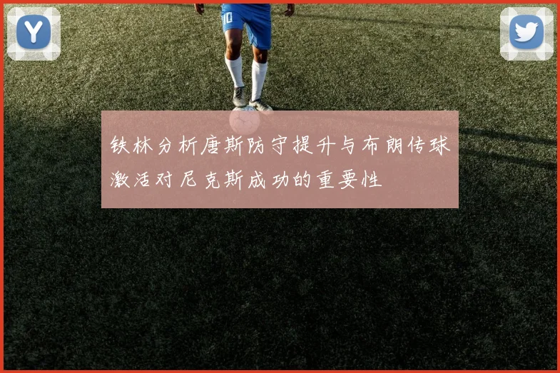 铁林分析唐斯防守提升与布朗传球激活对尼克斯成功的重要性