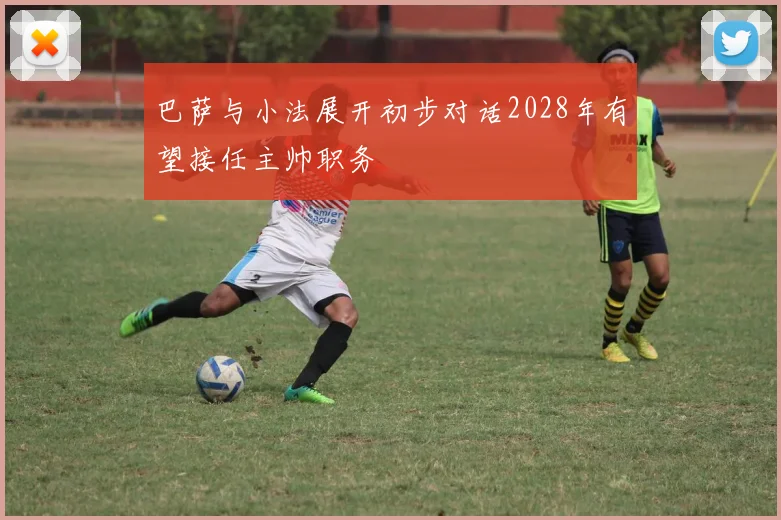 巴萨与小法展开初步对话2028年有望接任主帅职务