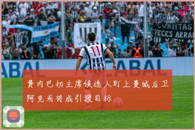 费内巴切主席候选人盯上曼城后卫阿克或将成引援目标