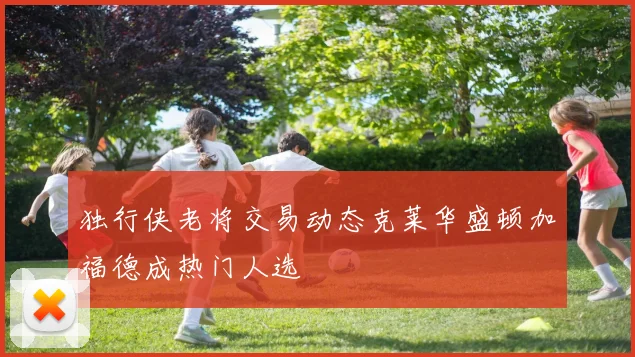 独行侠老将交易动态克莱华盛顿加福德成热门人选