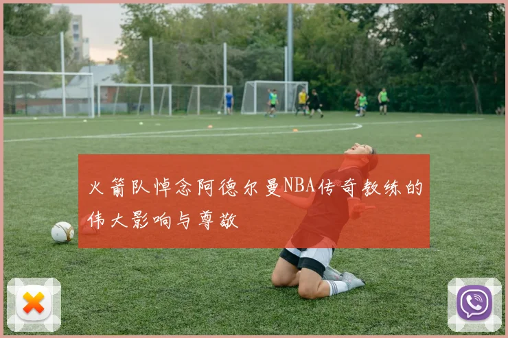 火箭队悼念阿德尔曼NBA传奇教练的伟大影响与尊敬