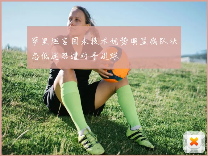 萨里坦言国米技术优势明显我队状态低迷恐遭对手进球