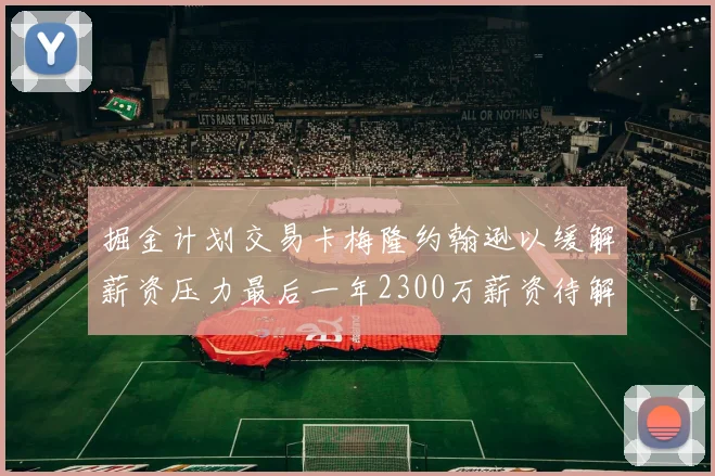掘金计划交易卡梅隆约翰逊以缓解薪资压力最后一年2300万薪资待解
